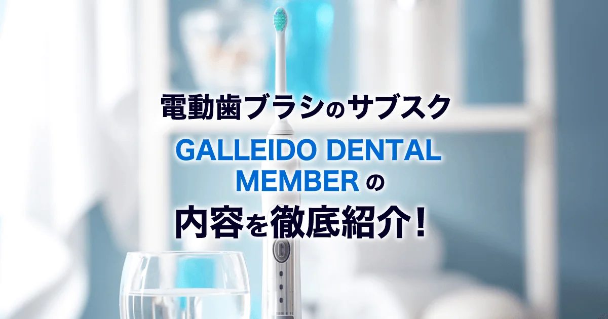 電動歯ブラシのサブスク【GALLEIDO DENTAL MEMBER(ガレイドデンタルメンバー)】