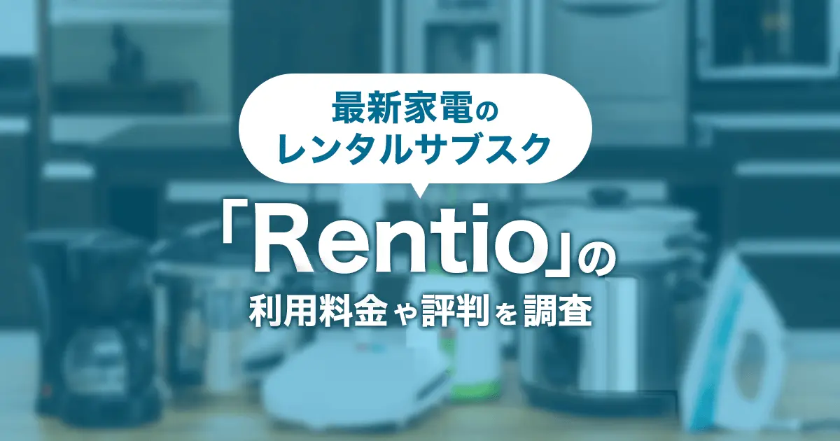 【Rentio(レンティオ)】の解約方法は？料金・口コミ評判など家電のレンタルサブスクを解説