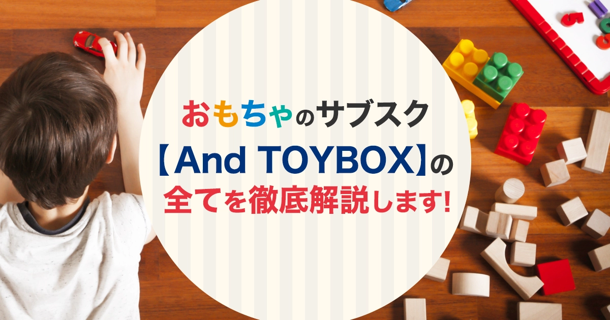 おもちゃのサブスク【And TOYBOX(アンドトイボックス)】