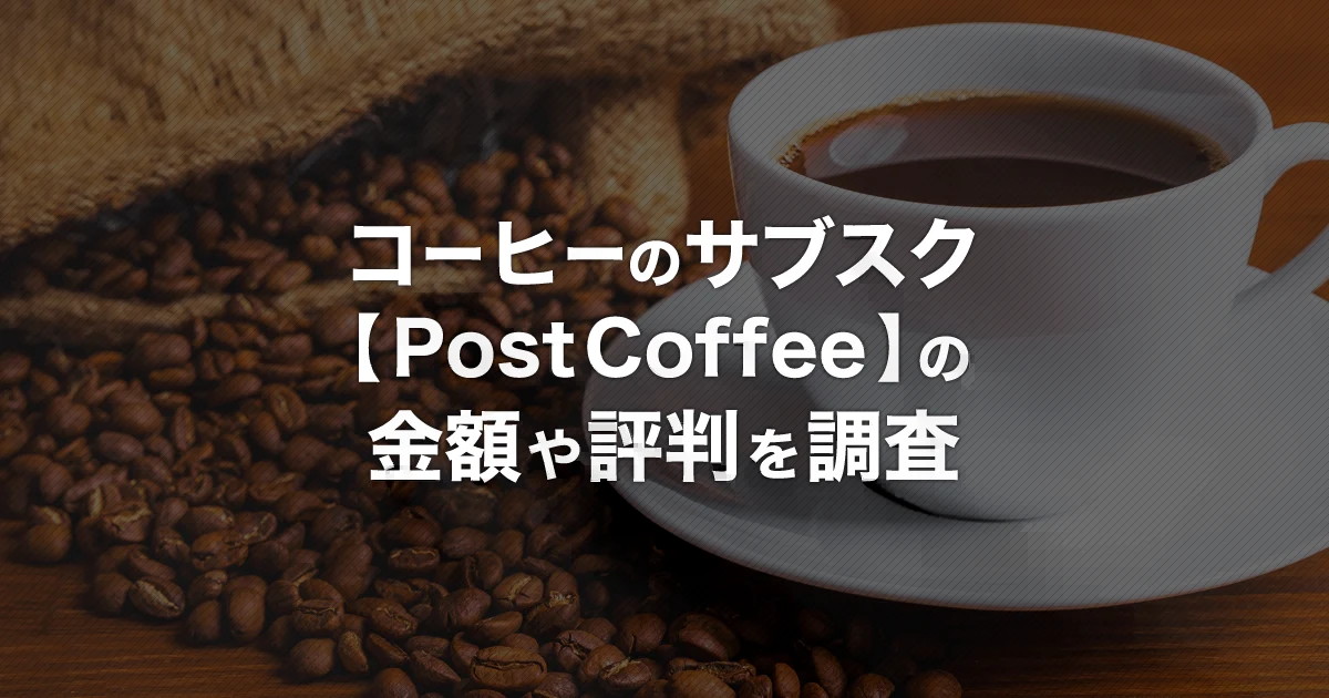 コーヒーのサブスク【ポストコーヒー】とは？サービス内容・料金・解約方法・評判を解説