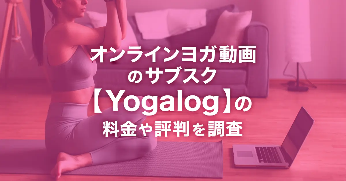 オンラインヨガ動画のサブスク【Yogalog(ヨガログ)】とは？内容・料金・解約方法・評判を解説