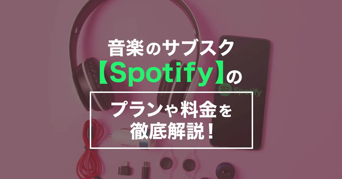 音楽のサブスクサービス【Spotify】を解説！楽曲数やプラン、月額料金、解約方法とは？