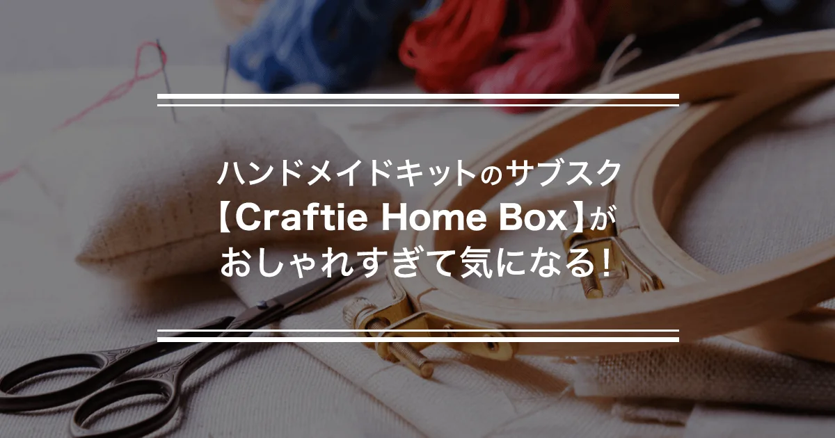 ハンドメイドキットのサブスク【Craftie Home Box】