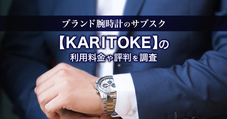 KARITOKE(カリトケ)の解約方法は？口コミ評判・料金などブランド腕時計のサブスクを解説