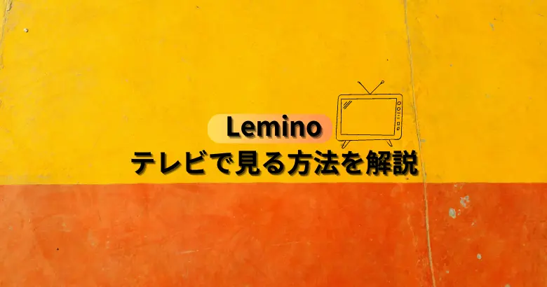 Leminoをテレビで見る方法を解説